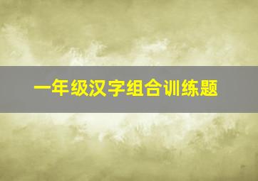 一年级汉字组合训练题