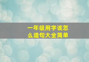 一年级用字该怎么造句大全简单