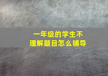 一年级的学生不理解题目怎么辅导