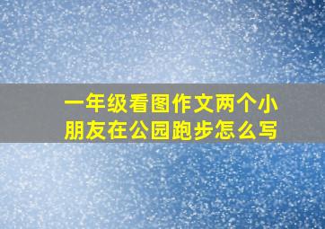 一年级看图作文两个小朋友在公园跑步怎么写