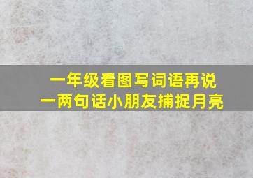 一年级看图写词语再说一两句话小朋友捕捉月亮