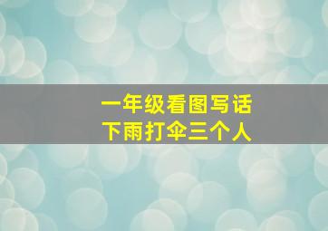 一年级看图写话下雨打伞三个人