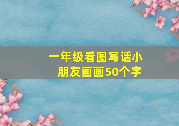 一年级看图写话小朋友画画50个字