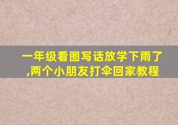 一年级看图写话放学下雨了,两个小朋友打伞回家教程