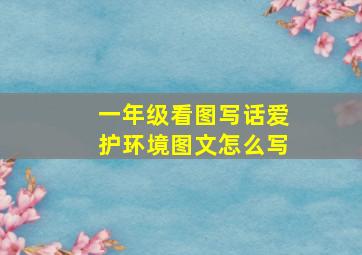 一年级看图写话爱护环境图文怎么写