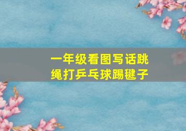 一年级看图写话跳绳打乒乓球踢毽子