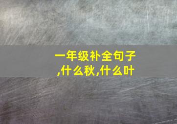 一年级补全句子,什么秋,什么叶