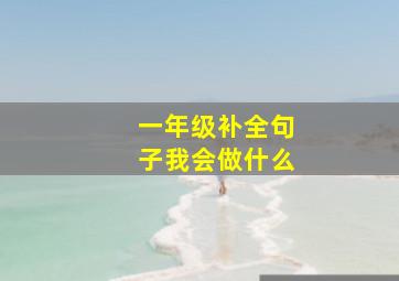 一年级补全句子我会做什么