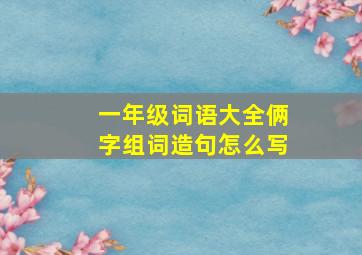 一年级词语大全俩字组词造句怎么写