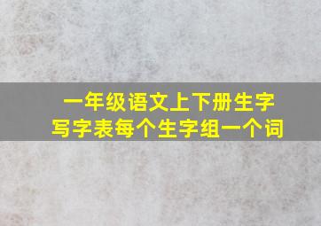 一年级语文上下册生字写字表每个生字组一个词