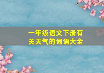 一年级语文下册有关天气的词语大全