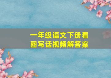 一年级语文下册看图写话视频解答案