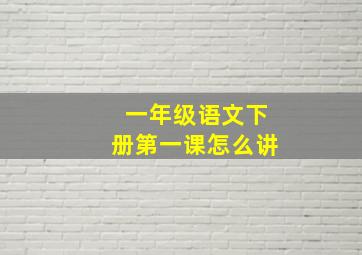 一年级语文下册第一课怎么讲