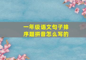 一年级语文句子排序题拼音怎么写的