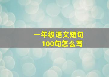 一年级语文短句100句怎么写