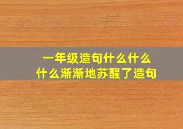 一年级造句什么什么什么渐渐地苏醒了造句