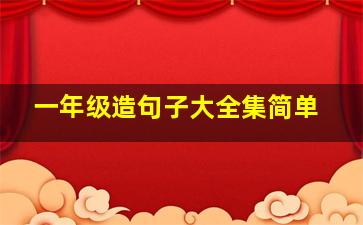 一年级造句子大全集简单