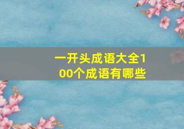 一开头成语大全100个成语有哪些