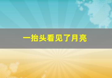 一抬头看见了月亮