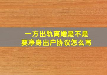 一方出轨离婚是不是要净身出户协议怎么写