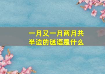 一月又一月两月共半边的谜语是什么