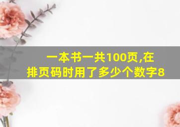 一本书一共100页,在排页码时用了多少个数字8