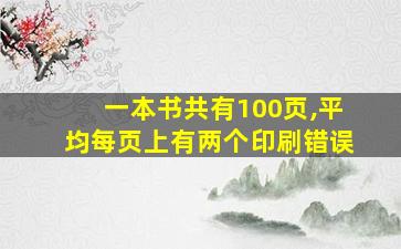 一本书共有100页,平均每页上有两个印刷错误