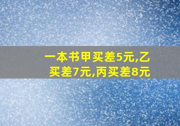 一本书甲买差5元,乙买差7元,丙买差8元