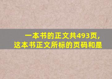 一本书的正文共493页,这本书正文所标的页码和是