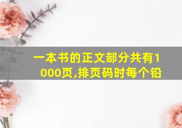 一本书的正文部分共有1000页,排页码时每个铅