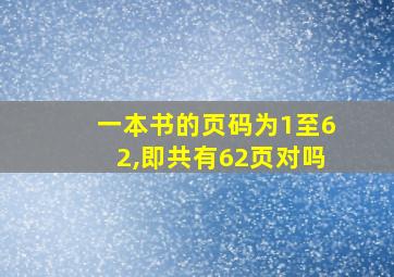 一本书的页码为1至62,即共有62页对吗