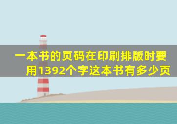 一本书的页码在印刷排版时要用1392个字这本书有多少页