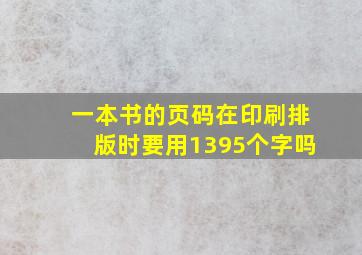 一本书的页码在印刷排版时要用1395个字吗