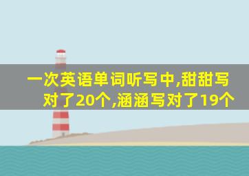 一次英语单词听写中,甜甜写对了20个,涵涵写对了19个