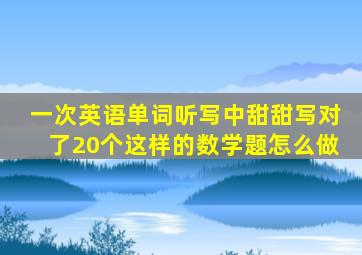 一次英语单词听写中甜甜写对了20个这样的数学题怎么做