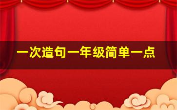 一次造句一年级简单一点