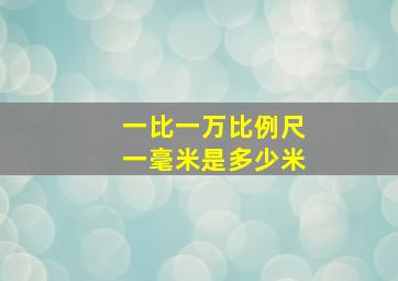 一比一万比例尺一毫米是多少米