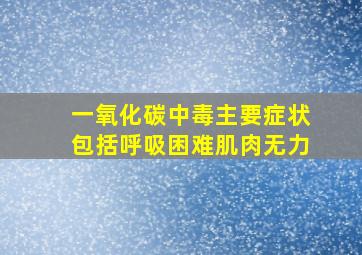 一氧化碳中毒主要症状包括呼吸困难肌肉无力