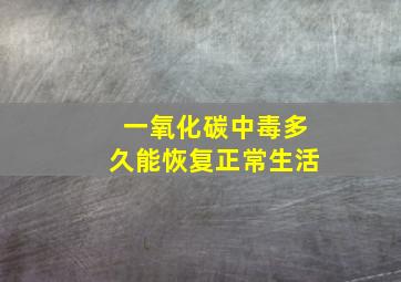 一氧化碳中毒多久能恢复正常生活