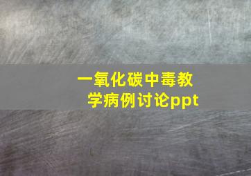 一氧化碳中毒教学病例讨论ppt