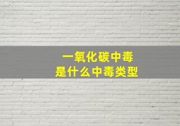 一氧化碳中毒是什么中毒类型