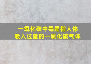 一氧化碳中毒是指人体吸入过量的一氧化碳气体