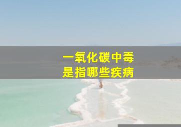 一氧化碳中毒是指哪些疾病