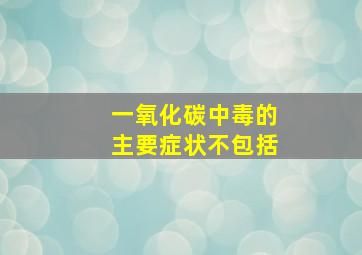 一氧化碳中毒的主要症状不包括