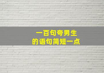 一百句夸男生的语句简短一点