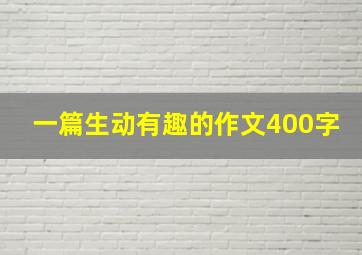 一篇生动有趣的作文400字