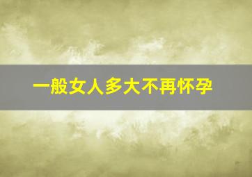 一般女人多大不再怀孕