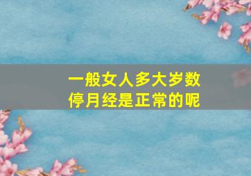 一般女人多大岁数停月经是正常的呢