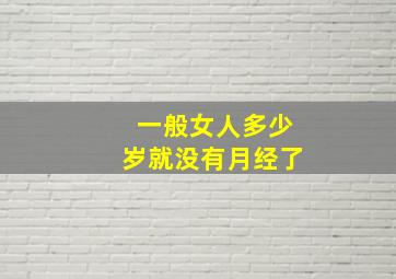 一般女人多少岁就没有月经了