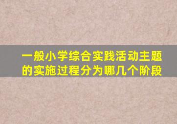 一般小学综合实践活动主题的实施过程分为哪几个阶段